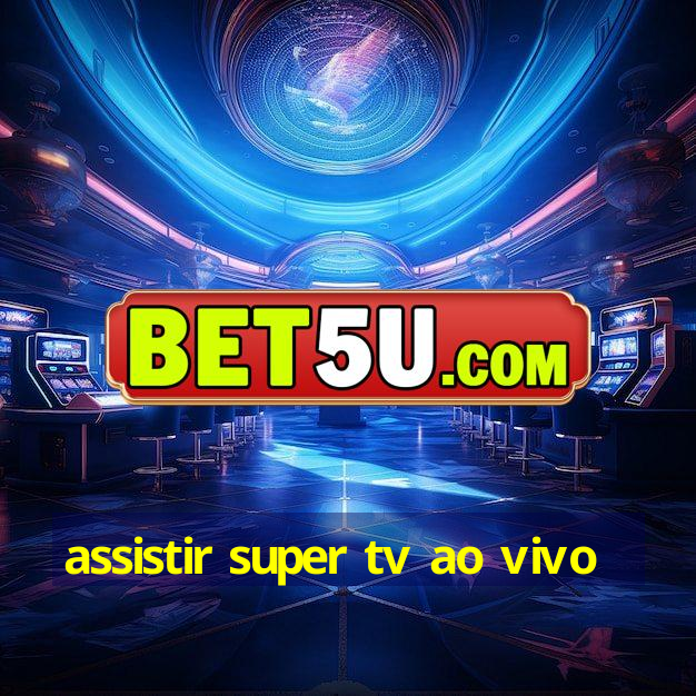 assistir super tv ao vivo